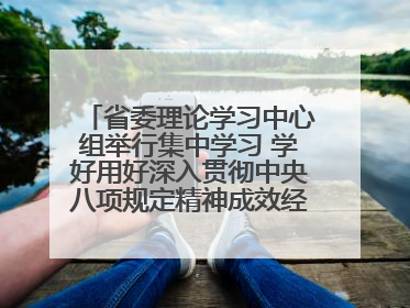 省委理论学习中心组举行集中学习 学好用好深入贯彻中央八项规定精神成效经验 示范带头持续推动全省学习教育走深走实