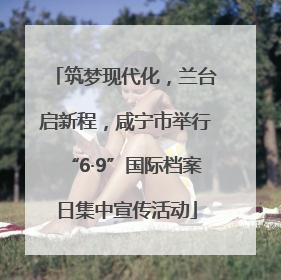筑梦现代化，兰台启新程，咸宁市举行“6·9”国际档案日集中宣传活动