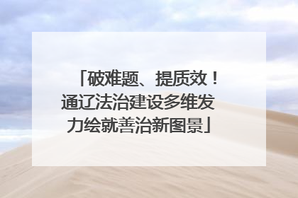 破难题、提质效！通辽法治建设多维发力绘就善治新图景