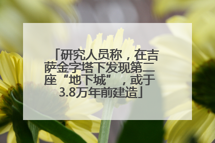 研究人员称，在吉萨金字塔下发现第二座“地下城”，或于3.8万年前建造