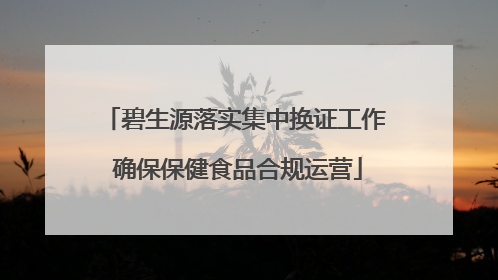 碧生源落实集中换证工作 确保保健食品合规运营