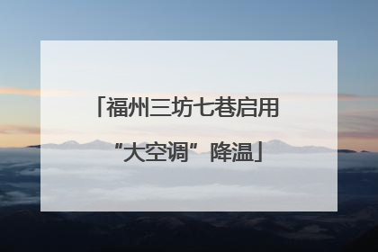 福州三坊七巷启用“大空调”降温