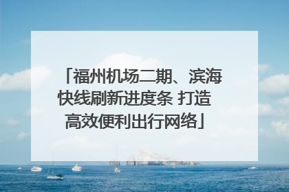 福州机场二期、滨海快线刷新进度条 打造高效便利出行网络