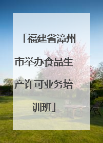 福建省漳州市举办食品生产许可业务培训班