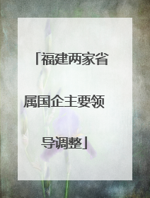 福建两家省属国企主要领导调整