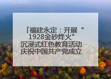 福建永定：开展“1928金砂烽火”沉浸式红色教育活动庆祝中国共产党成立104周年