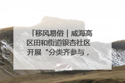 移风易俗|威海高区田和街道银杏社区开展“分类齐参与,低碳新时尚”垃圾分类主题宣传活动