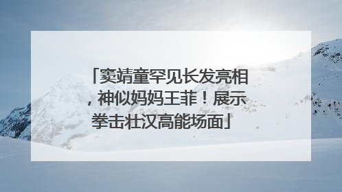窦靖童罕见长发亮相，神似妈妈王菲！展示拳击壮汉高能场面