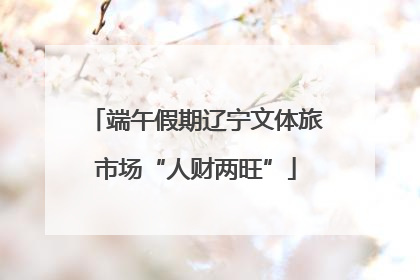 端午假期辽宁文体旅市场“人财两旺”
