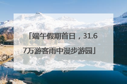 端午假期首日，31.67万游客雨中漫步游园