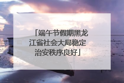 端午节假期黑龙江省社会大局稳定治安秩序良好