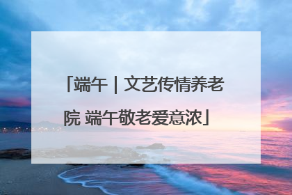 端午｜文艺传情养老院 端午敬老爱意浓