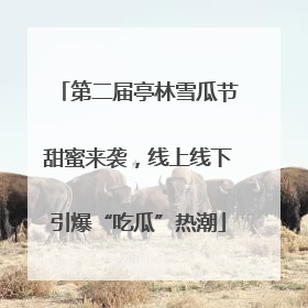 第二届亭林雪瓜节甜蜜来袭，线上线下引爆“吃瓜”热潮