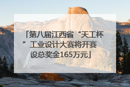 第八届江西省“天工杯”工业设计大赛将开赛 设总奖金165万元