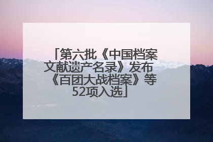 第六批《中国档案文献遗产名录》发布《百团大战档案》等52项入选