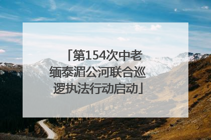 第154次中老缅泰湄公河联合巡逻执法行动启动