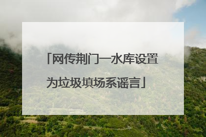 网传荆门一水库设置为垃圾填场系谣言