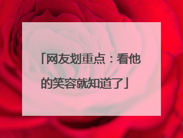 网友划重点：看他的笑容就知道了