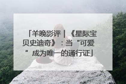 羊晚影评｜《星际宝贝史迪奇》：当“可爱”成为唯一的通行证