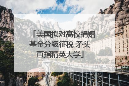 美国拟对高校捐赠基金分级征税 矛头直指精英大学