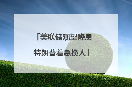 美联储观望降息 特朗普着急换人