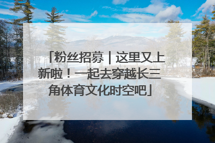 粉丝招募｜这里又上新啦！一起去穿越长三角体育文化时空吧