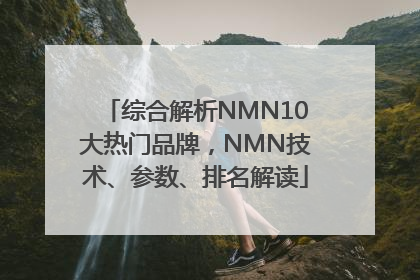 综合解析NMN10大热门品牌，NMN技术、参数、排名解读