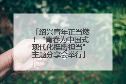 绍兴青年正当燃！“青春为中国式现代化挺膺担当”主题分享会举行