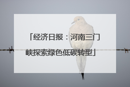经济日报：河南三门峡探索绿色低碳转型