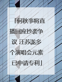 何秋亊将直播回应抄袭争议 汪苏泷多个演唱会元素已申请专利