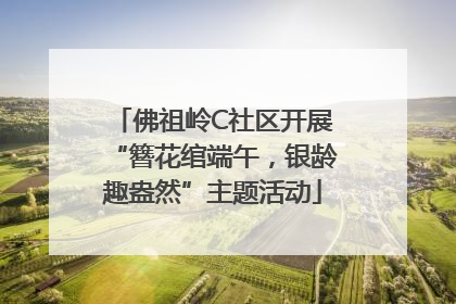 佛祖岭C社区开展“簪花绾端午，银龄趣盎然”主题活动