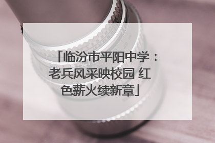 临汾市平阳中学：老兵风采映校园 红色薪火续新章