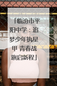 临汾市平阳中学：追梦少年执星甲 青春战旗启新程