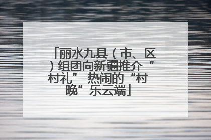 丽水九县（市、区）组团向新疆推介“村礼” 热闹的“村晚”乐云端
