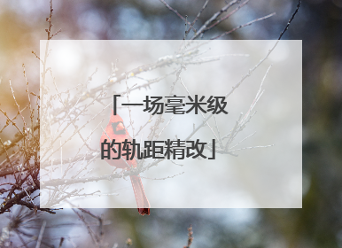 一场毫米级的轨距精改