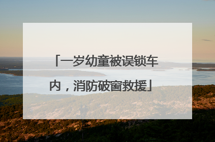 一岁幼童被误锁车内，消防破窗救援