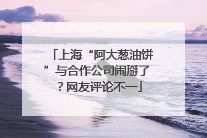 上海“阿大葱油饼”与合作公司闹掰了？网友评论不一