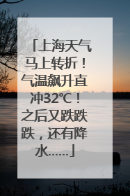上海天气马上转折！气温飙升直冲32℃！之后又跌跌跌，还有降水……