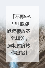 不再5%！ST股涨跌停板放宽至10%，遏制过度炒作出招
