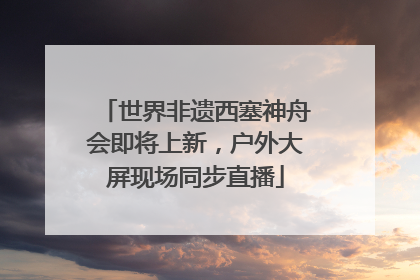 世界非遗西塞神舟会即将上新，户外大屏现场同步直播