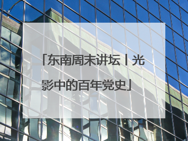 东南周末讲坛丨光影中的百年党史