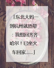 东北大妈一到杭州就热晕：我想回齐齐哈尔！已坐火车回家……
