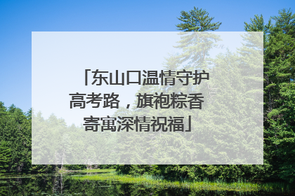 东山口温情守护高考路，旗袍粽香寄寓深情祝福
