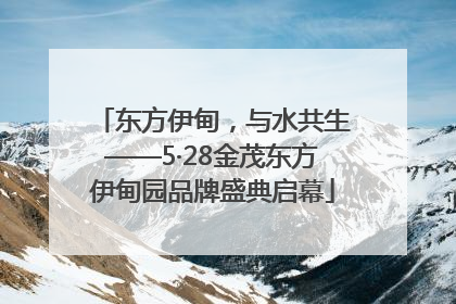 东方伊甸，与水共生——5·28金茂东方伊甸园品牌盛典启幕