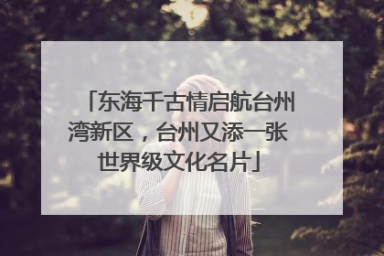 东海千古情启航台州湾新区，台州又添一张世界级文化名片