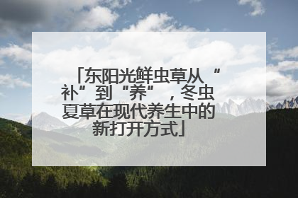 东阳光鲜虫草从“补”到“养”，冬虫夏草在现代养生中的新打开方式