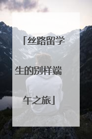 丝路留学生的别样端午之旅