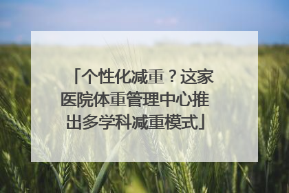 个性化减重？这家医院体重管理中心推出多学科减重模式