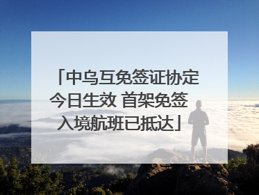 中乌互免签证协定今日生效 首架免签入境航班已抵达