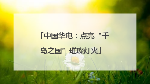 中国华电：点亮“千岛之国”璀璨灯火